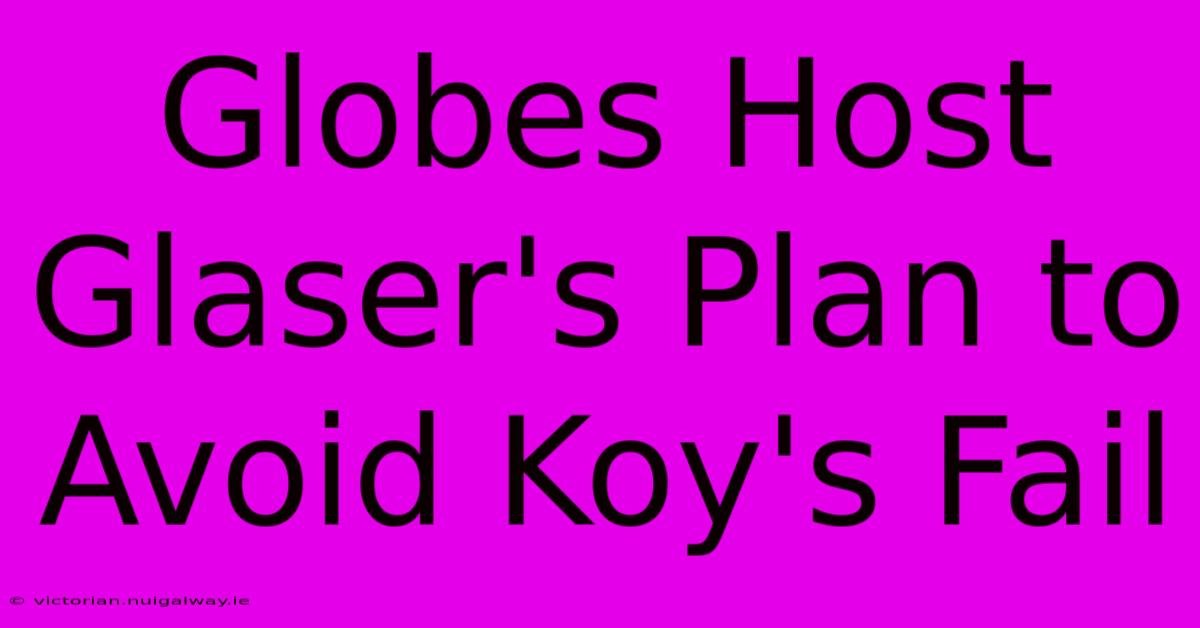 Globes Host Glaser's Plan To Avoid Koy's Fail