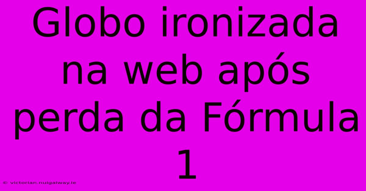 Globo Ironizada Na Web Após Perda Da Fórmula 1