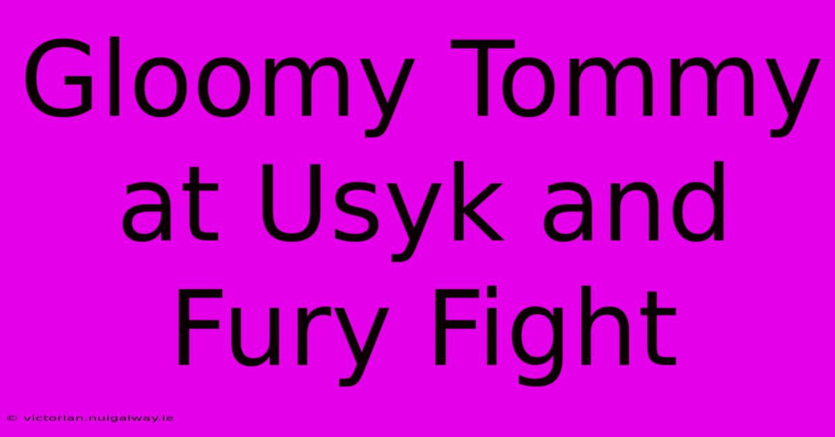 Gloomy Tommy At Usyk And Fury Fight