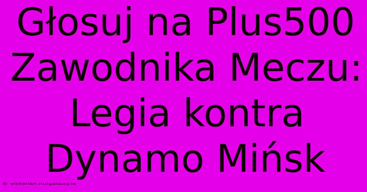 Głosuj Na Plus500 Zawodnika Meczu: Legia Kontra Dynamo Mińsk