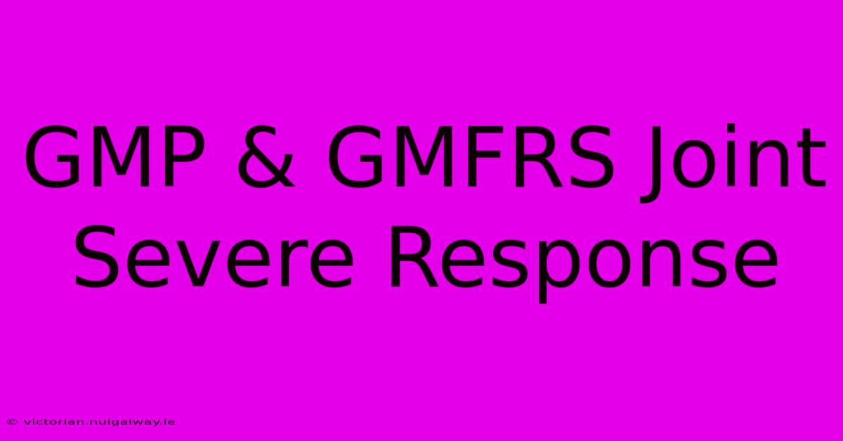 GMP & GMFRS Joint Severe Response