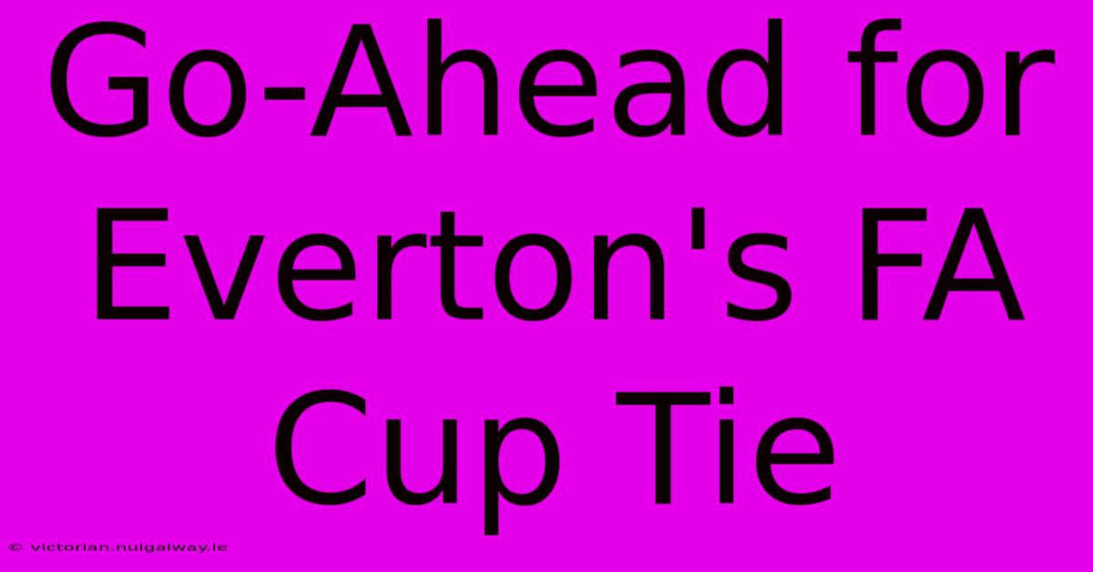 Go-Ahead For Everton's FA Cup Tie