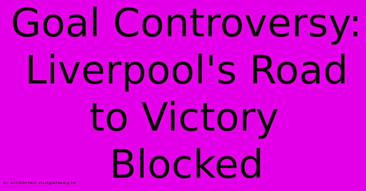 Goal Controversy: Liverpool's Road To Victory Blocked