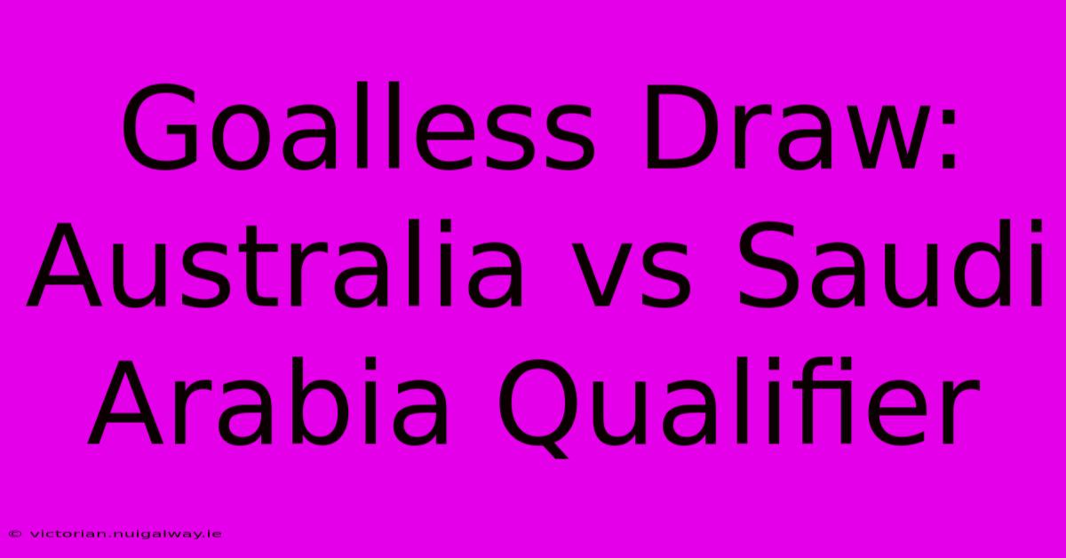 Goalless Draw: Australia Vs Saudi Arabia Qualifier