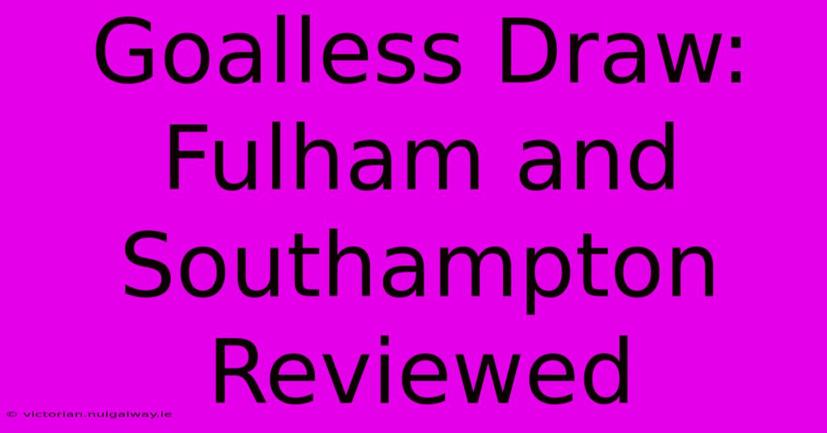 Goalless Draw: Fulham And Southampton Reviewed