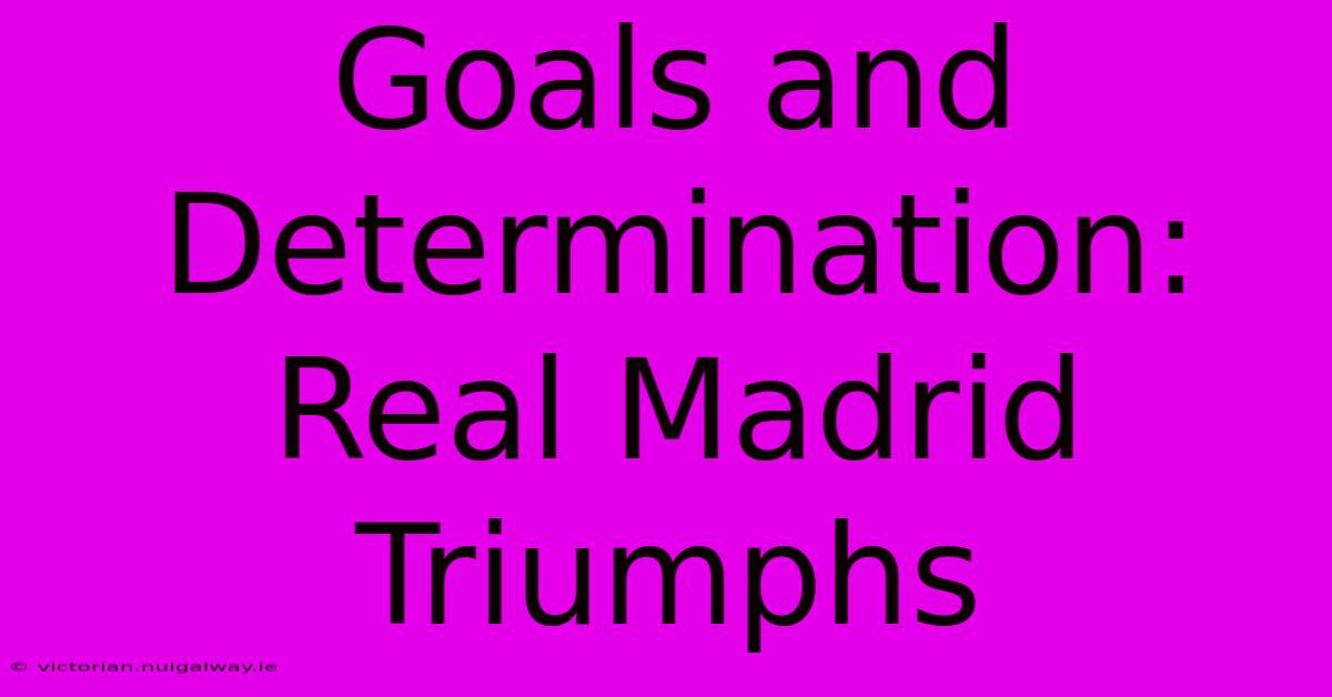 Goals And Determination: Real Madrid Triumphs