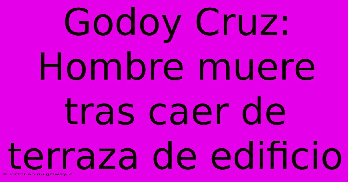 Godoy Cruz: Hombre Muere Tras Caer De Terraza De Edificio 