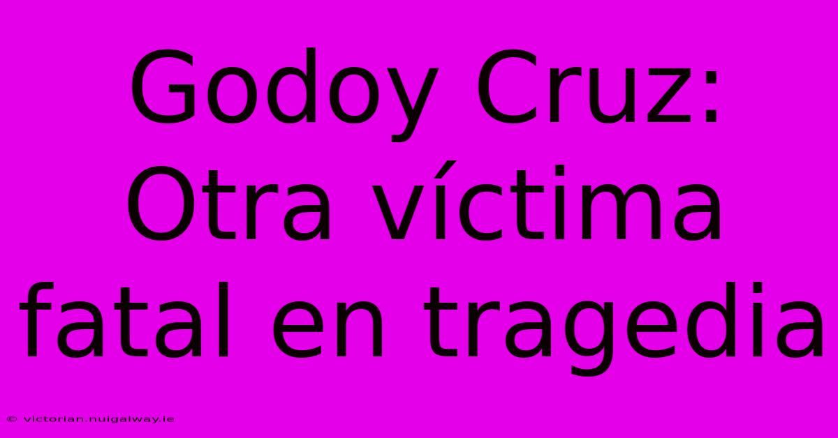 Godoy Cruz: Otra Víctima Fatal En Tragedia