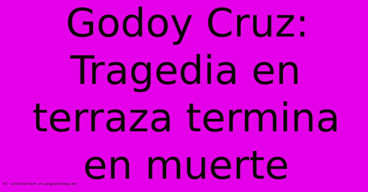 Godoy Cruz: Tragedia En Terraza Termina En Muerte