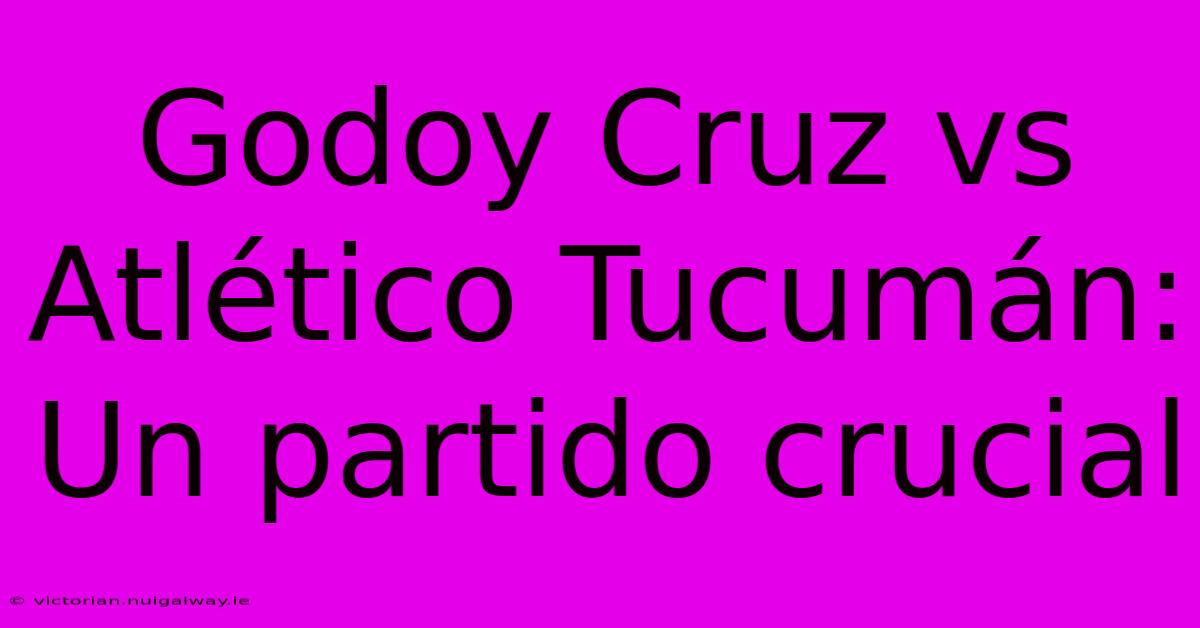 Godoy Cruz Vs Atlético Tucumán: Un Partido Crucial