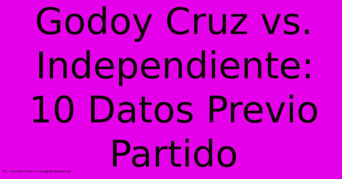 Godoy Cruz Vs. Independiente: 10 Datos Previo Partido 