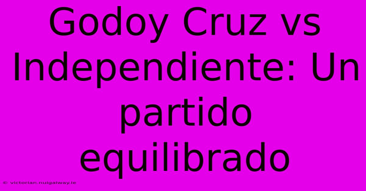 Godoy Cruz Vs Independiente: Un Partido Equilibrado