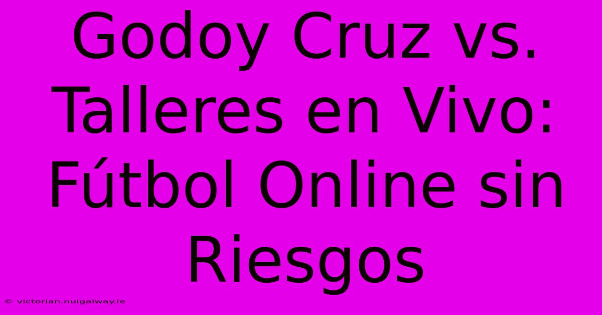 Godoy Cruz Vs. Talleres En Vivo: Fútbol Online Sin Riesgos 