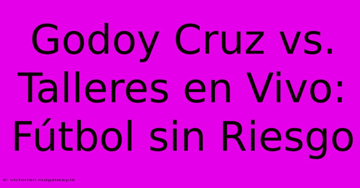 Godoy Cruz Vs. Talleres En Vivo: Fútbol Sin Riesgo