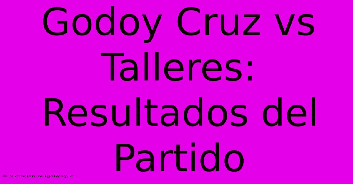 Godoy Cruz Vs Talleres:  Resultados Del Partido 