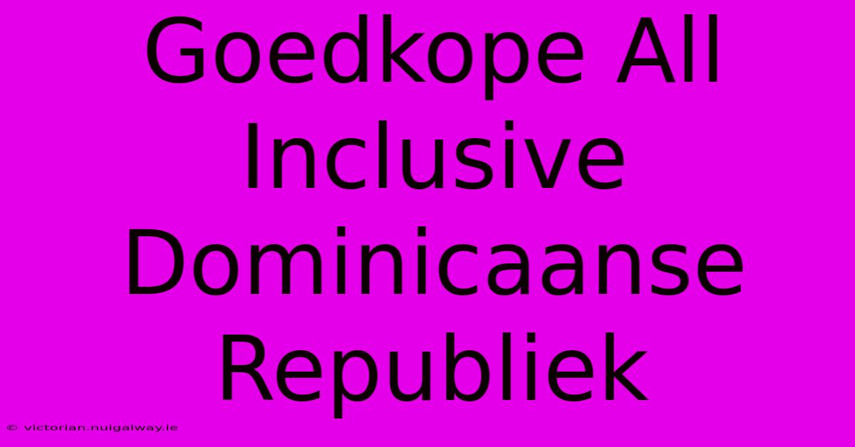 Goedkope All Inclusive Dominicaanse Republiek