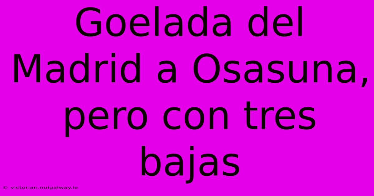 Goelada Del Madrid A Osasuna, Pero Con Tres Bajas