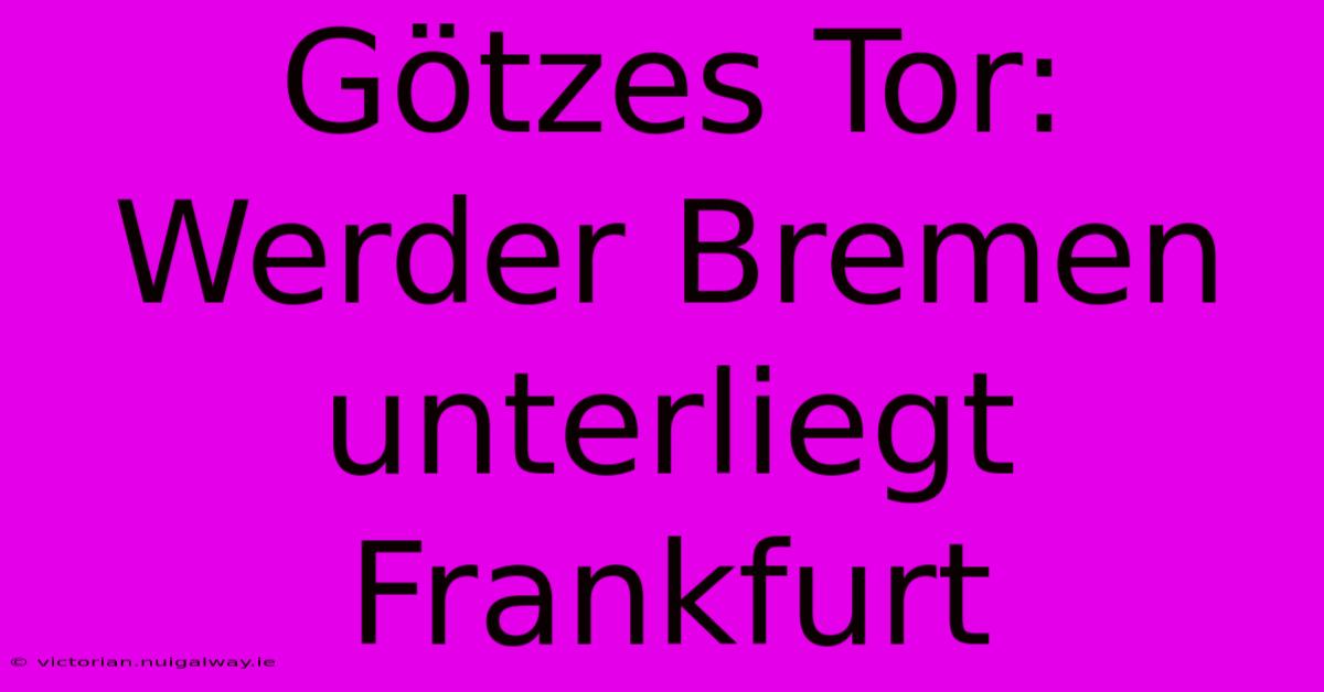 Götzes Tor: Werder Bremen Unterliegt Frankfurt