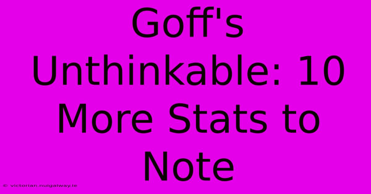 Goff's Unthinkable: 10 More Stats To Note