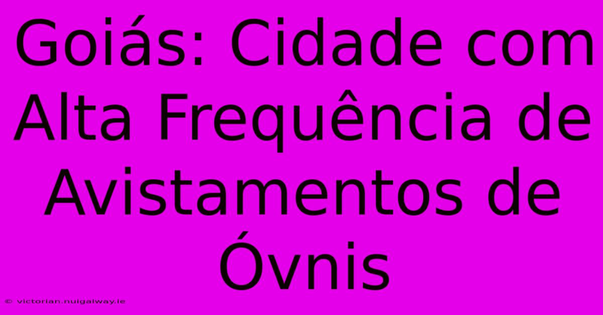 Goiás: Cidade Com Alta Frequência De Avistamentos De Óvnis