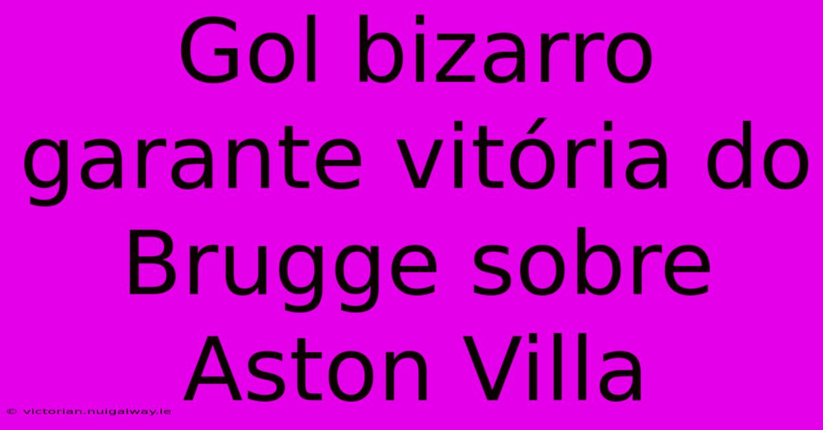 Gol Bizarro Garante Vitória Do Brugge Sobre Aston Villa