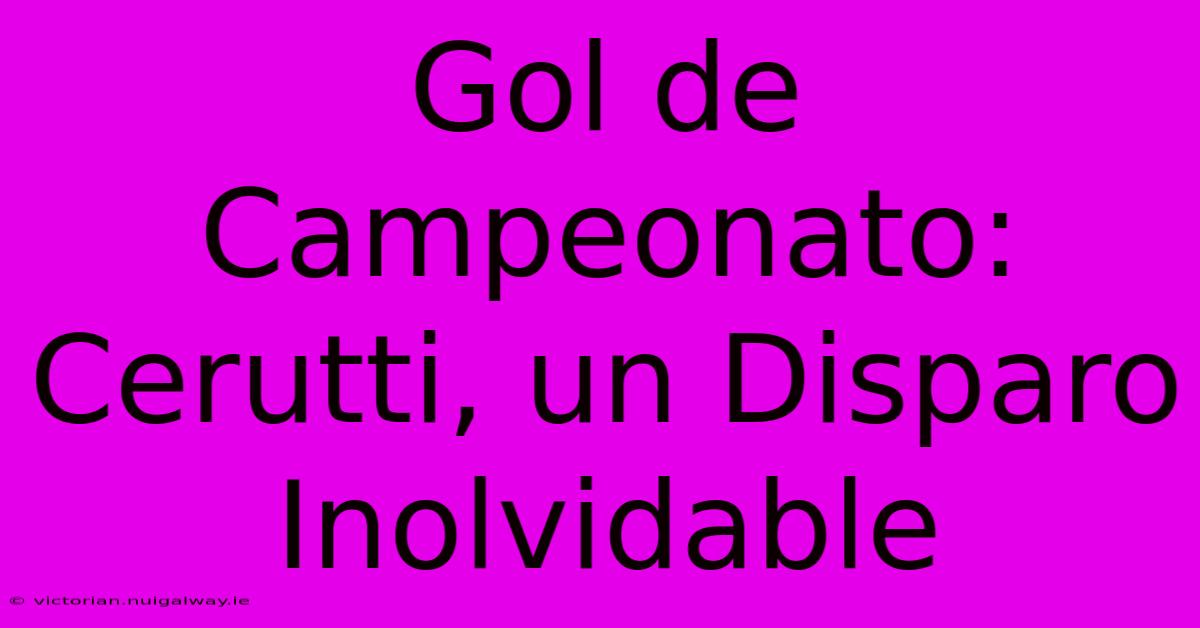 Gol De Campeonato: Cerutti, Un Disparo Inolvidable