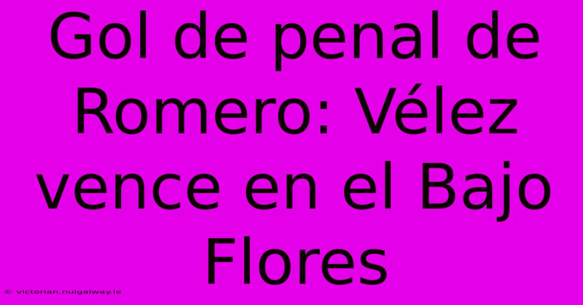 Gol De Penal De Romero: Vélez Vence En El Bajo Flores