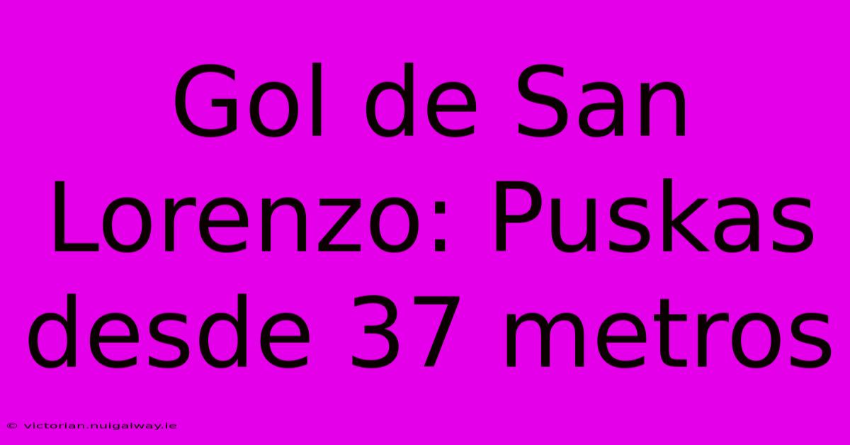 Gol De San Lorenzo: Puskas Desde 37 Metros