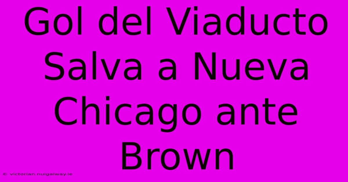 Gol Del Viaducto Salva A Nueva Chicago Ante Brown