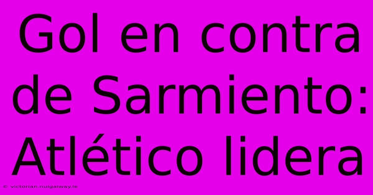 Gol En Contra De Sarmiento: Atlético Lidera 