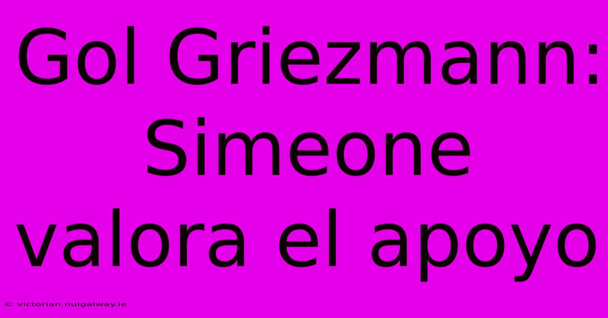 Gol Griezmann: Simeone Valora El Apoyo