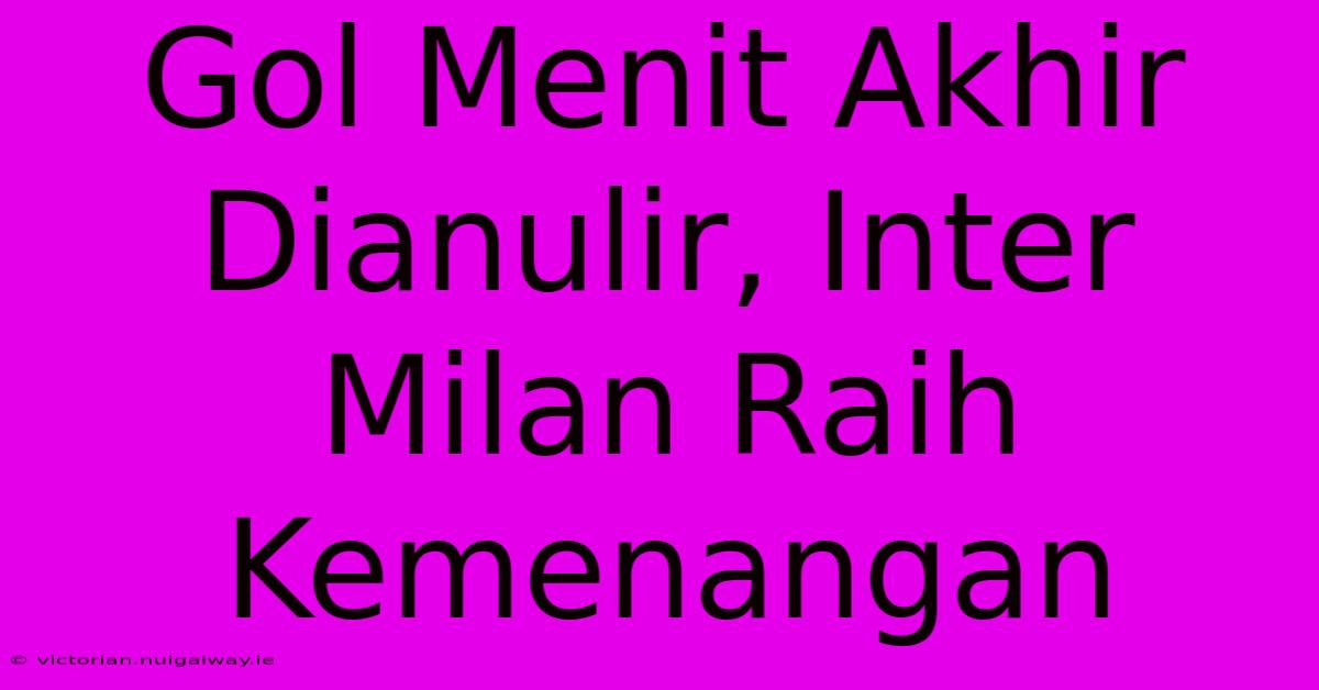 Gol Menit Akhir Dianulir, Inter Milan Raih Kemenangan