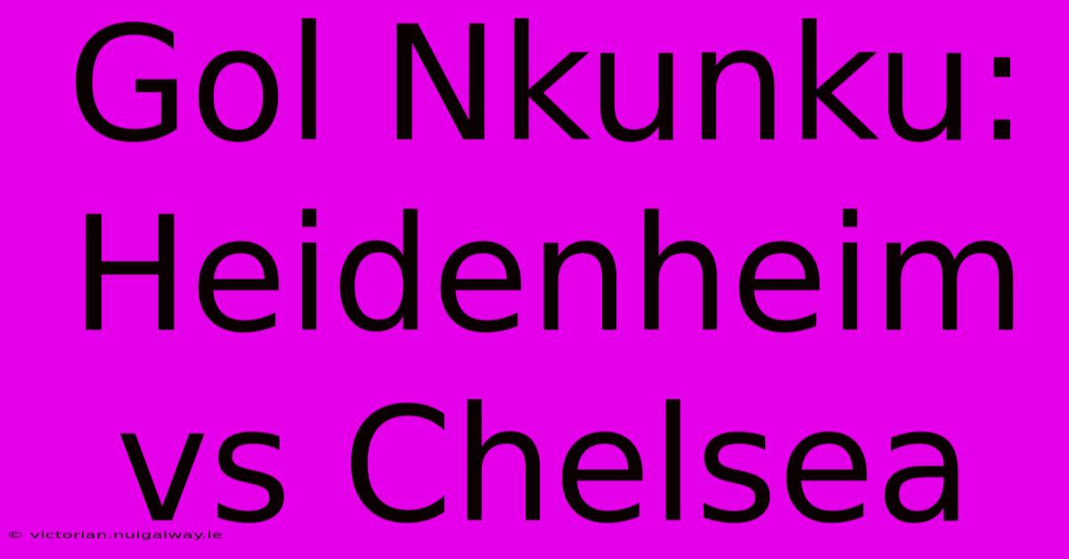 Gol Nkunku: Heidenheim Vs Chelsea