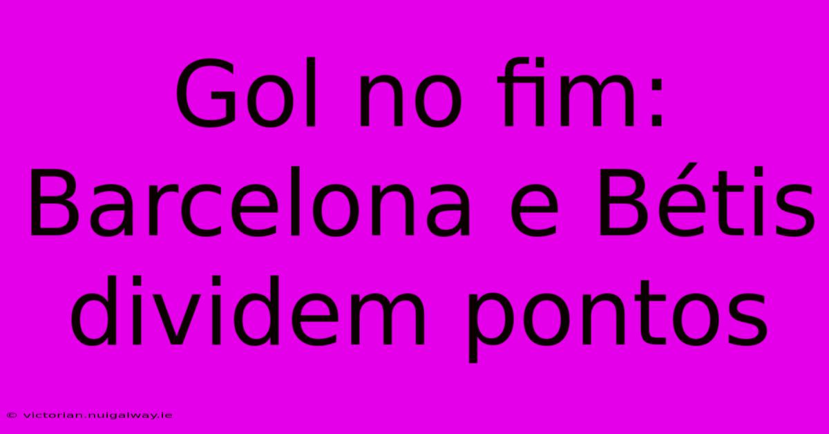 Gol No Fim: Barcelona E Bétis Dividem Pontos