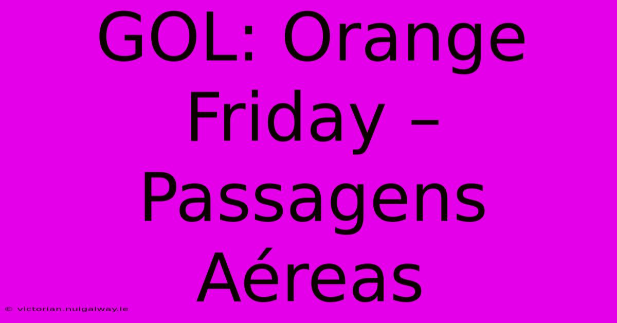 GOL: Orange Friday – Passagens Aéreas