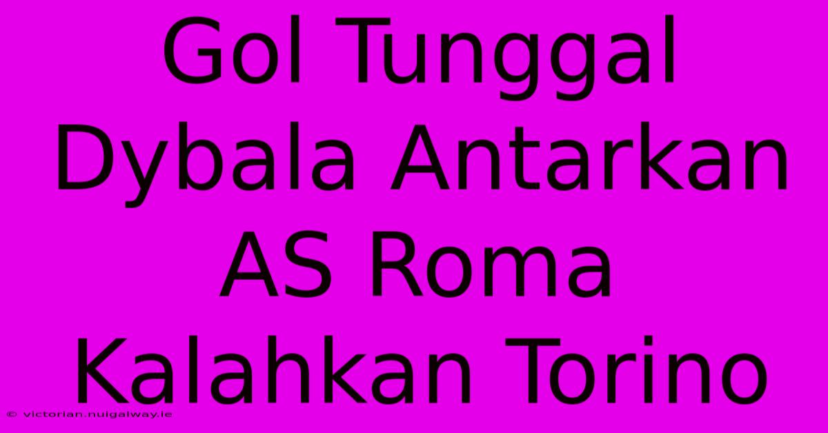 Gol Tunggal Dybala Antarkan AS Roma Kalahkan Torino 