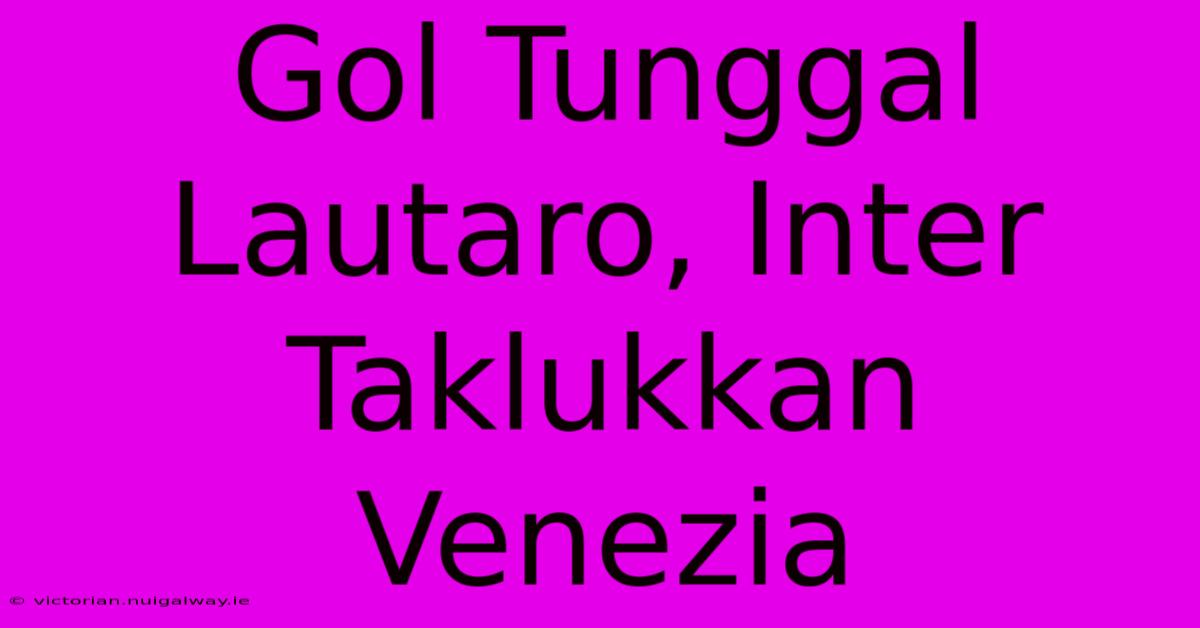 Gol Tunggal Lautaro, Inter Taklukkan Venezia