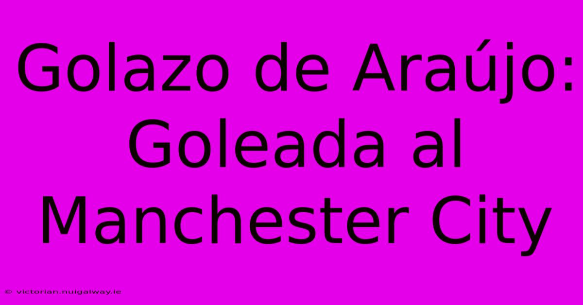 Golazo De Araújo: Goleada Al Manchester City