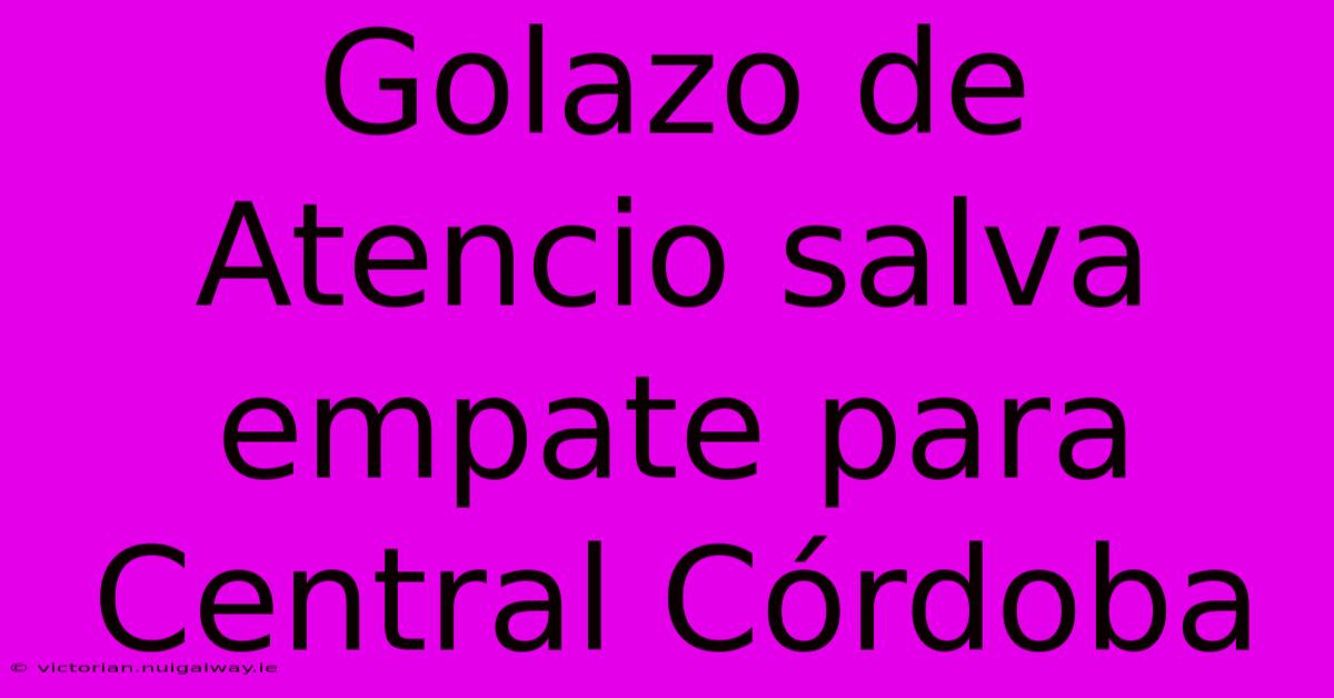 Golazo De Atencio Salva Empate Para Central Córdoba