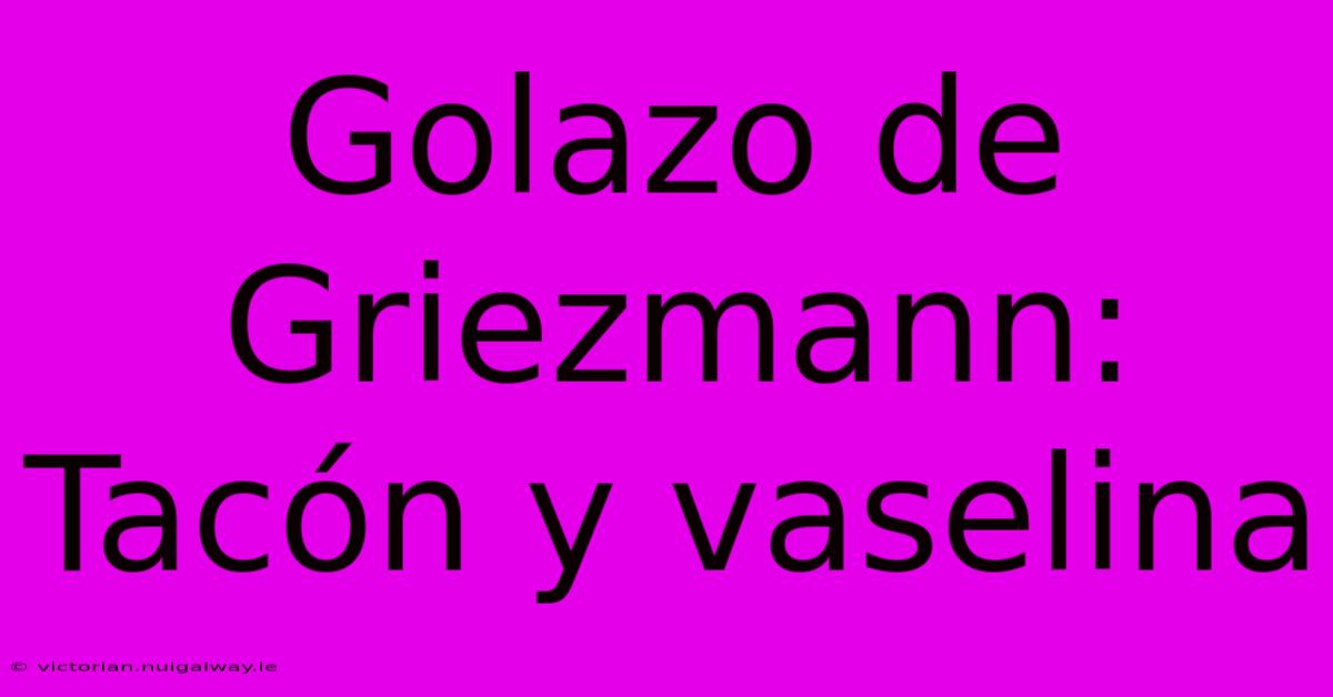 Golazo De Griezmann: Tacón Y Vaselina