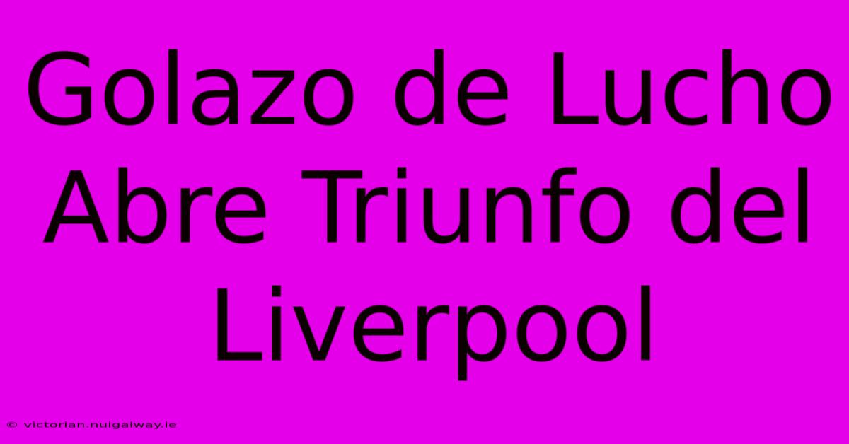 Golazo De Lucho Abre Triunfo Del Liverpool