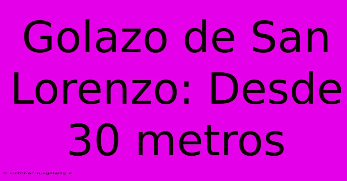 Golazo De San Lorenzo: Desde 30 Metros