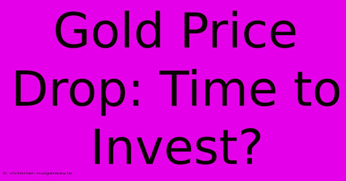 Gold Price Drop: Time To Invest?