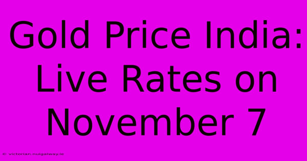 Gold Price India: Live Rates On November 7