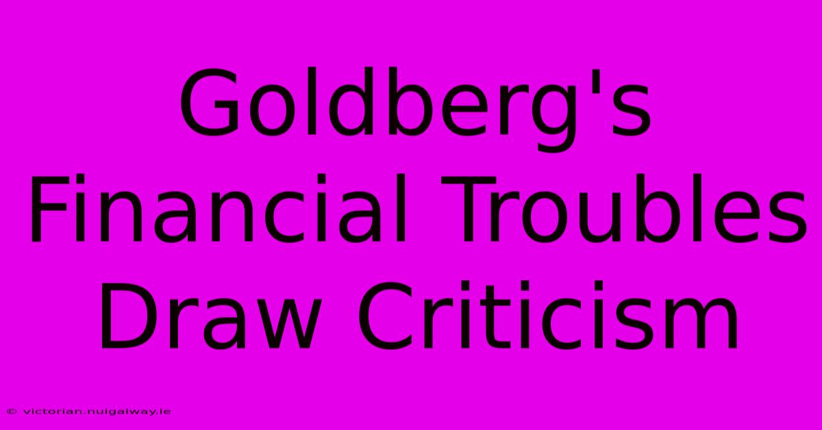 Goldberg's Financial Troubles Draw Criticism 