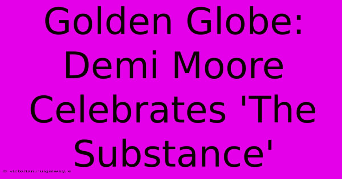 Golden Globe: Demi Moore Celebrates 'The Substance'