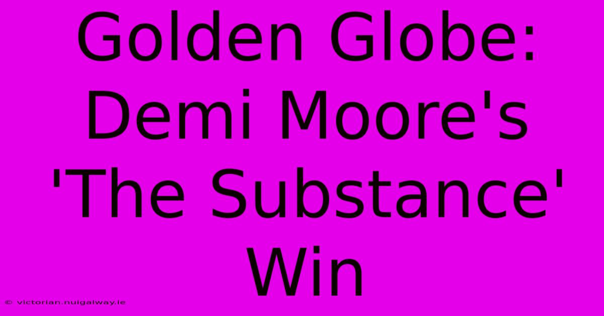 Golden Globe: Demi Moore's 'The Substance' Win