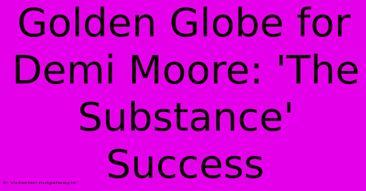 Golden Globe For Demi Moore: 'The Substance' Success