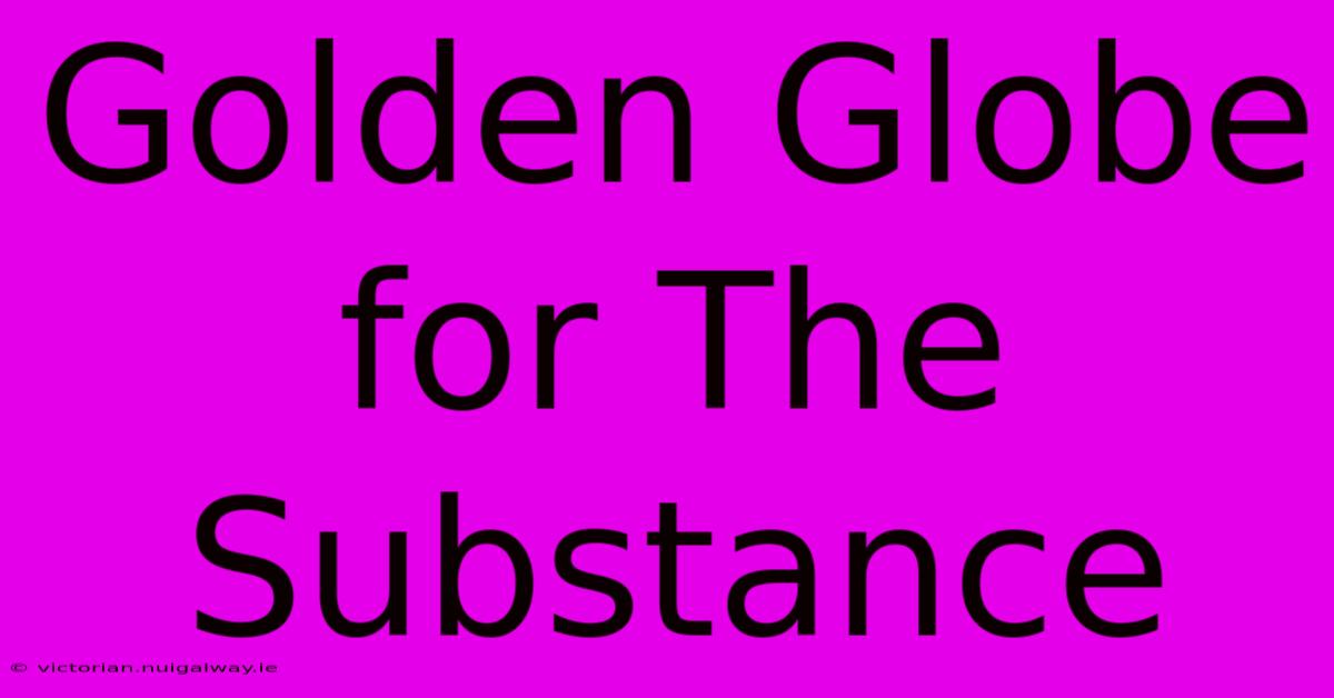 Golden Globe For The Substance