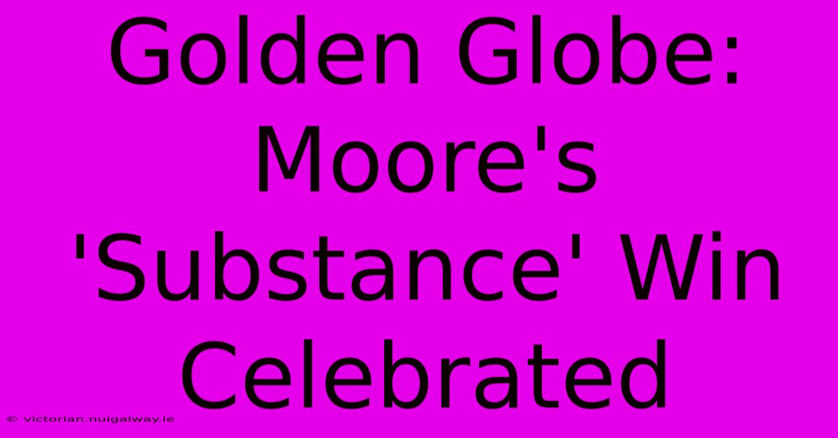 Golden Globe: Moore's 'Substance' Win Celebrated